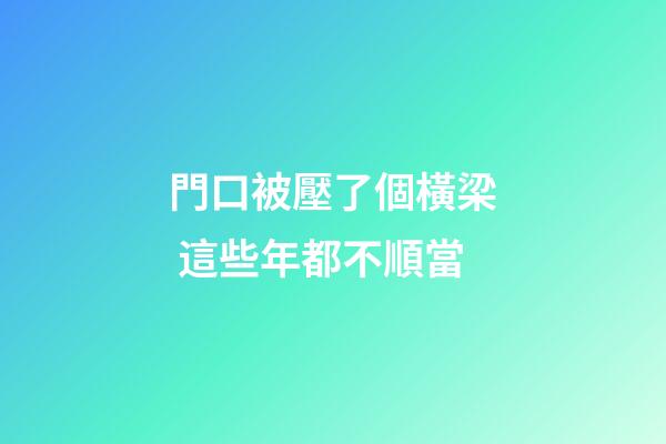 門口被壓了個橫梁 這些年都不順當